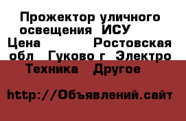 Прожектор уличного освещения. ИСУ-01. › Цена ­ 1 000 - Ростовская обл., Гуково г. Электро-Техника » Другое   